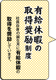 有給休暇の取得奨励制度／社員自身の誕生月に有給休暇の取得を奨励しています。