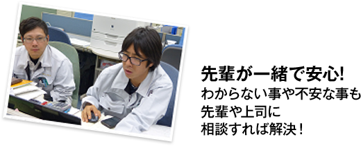 先輩が一緒で安心!わからない事や不安な事も先輩や上司に相談すれば解決！