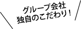 グループ会社独自のこだわり！